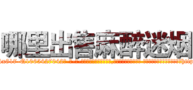 哪里出售麻醉迷烟 (哪里出售麻醉迷烟【电-话151x68344x817-Q1065427042元-吉-药-业】我们做的是长期生意,靠的是老客户长期支持 哪里出售麻醉迷烟在发表了一篇http://sngk.net/tRhIrt

参考消息网我们做的是长期生意,靠的是老客户长期支持也许我们早该意识到，就连鲍勃·霍斯金斯（金球奖戏剧类电影男主角 
)