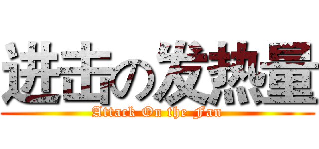 进击の发热量 (Attack On the Fan)