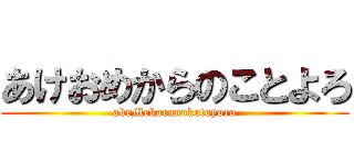 あけおめからのことよろ (akeMekaranokotoyoro)