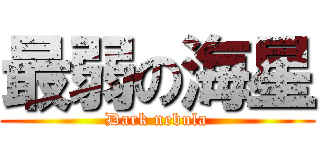 最弱の海星 (Dark nebula)