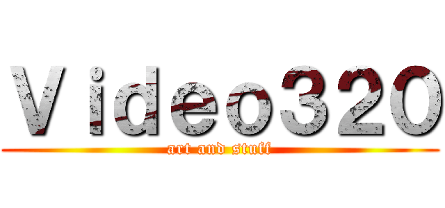Ｖｉｄｅｏ３２０ (art and stuff)