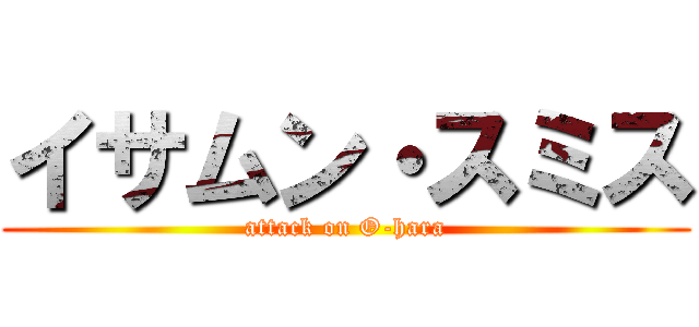 イサムン・スミス (attack on O-hara)