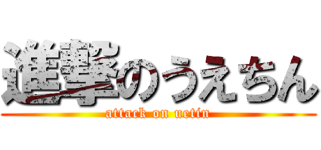 進撃のうえちん (attack on uetin)
