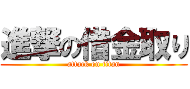 進撃の借金取り (attack on titan)