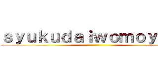 ｓｙｕｋｕｄａｉｗｏｍｏｙａｓｕ ()