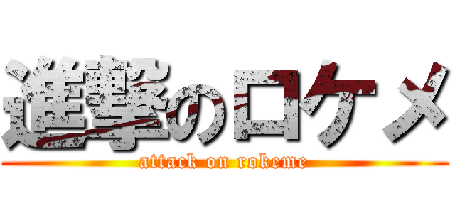 進撃のロケメ (attack on rokeme)