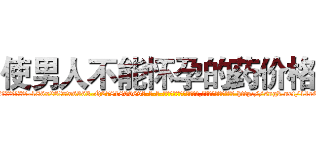 使男人不能怀孕的药价格 (使男人不能怀孕的药价格【电-186x2687x6963-Q278180069元-吉-药-业】我们做的是长期生意,靠的是老客户长期支持 http://sngk.net/11eEOy
)