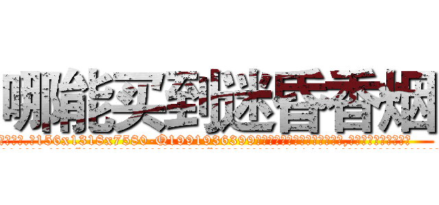 哪能买到迷昏香烟 (哪能买到迷昏香烟【电.话156x1318x7580-Q1991936399鑫宏药业】我们做的是长期生意,靠的是老客户长期支持
参考消息网2月20日报道 韩媒称，“剩女多、离婚率高的城市，房价一定会上涨。”这是中国经济学家金岩石2016年12月参加在上海举行的房地产相关论坛时说的话。
)