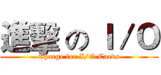 進擊 の Ｉ／Ｏ (Charge for I/O Cards)