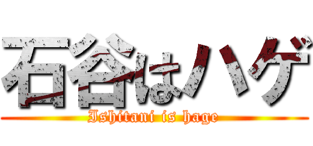 石谷はハゲ (Ishitani is hage)