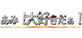 あみ！大好きだぁ！ (attack on titan)