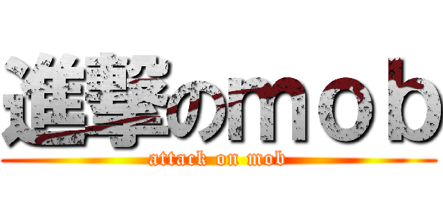 進撃のｍｏｂ (attack on mob)