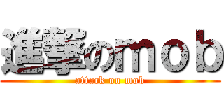 進撃のｍｏｂ (attack on mob)