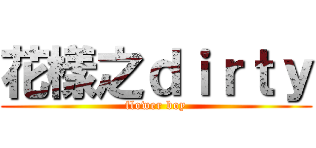花樣之ｄｉｒｔｙ (flower boy)
