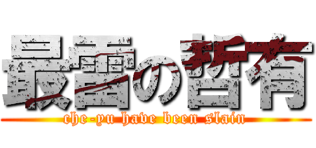 最雷の哲有 (che-yu have been slain)