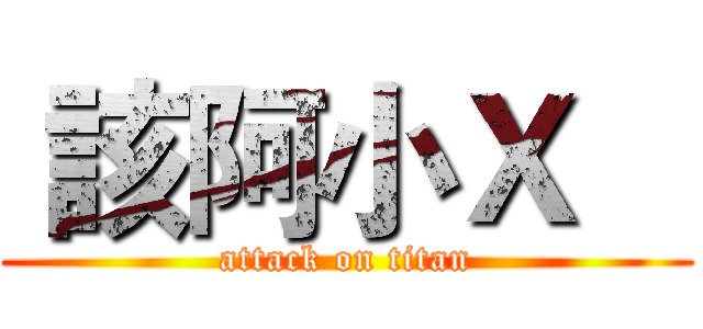  該阿小Ｘ    (attack on titan)