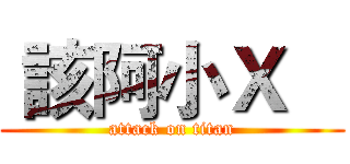  該阿小Ｘ    (attack on titan)