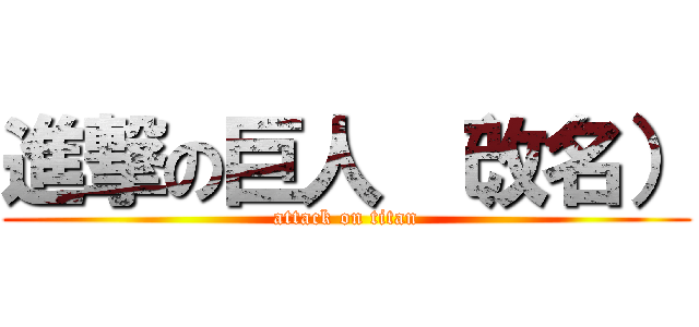 進撃の巨人 （改名） (attack on titan)