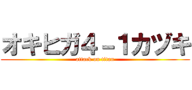 オキヒガ４－１カヅキ (attack on titan)