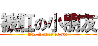 被肛の小朋友 (Was Played by 679)