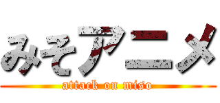 みそアニメ (attack on miso)