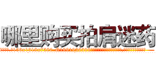 哪里购买拍肩迷药 (哪里购买拍肩迷药【电.话156x1318x7580-Q1991936399鑫宏药业】我们做的是长期生意,靠的是老客户长期支持
参考消息网2月20日报道 韩媒称，“剩女多、离婚率高的城市，房价一定会上涨。”这是中国经济学家金岩石2016年12月参加在上海举行的房地产相关论坛时说的话。
)