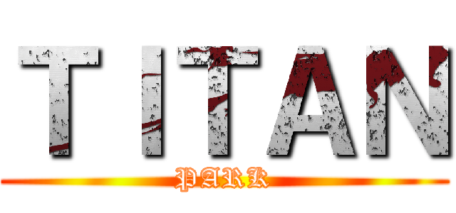 ＴＩＴＡＮ (PARK)