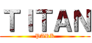ＴＩＴＡＮ (PARK)