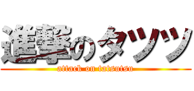 進撃のタツツ (attack on tatsutsu)
