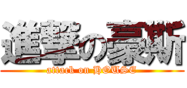 進撃の豪斯 (attack on HOUSE)
