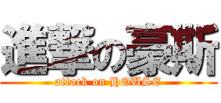 進撃の豪斯 (attack on HOUSE)