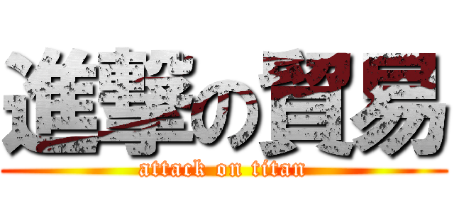 進撃の貿易 (attack on titan)