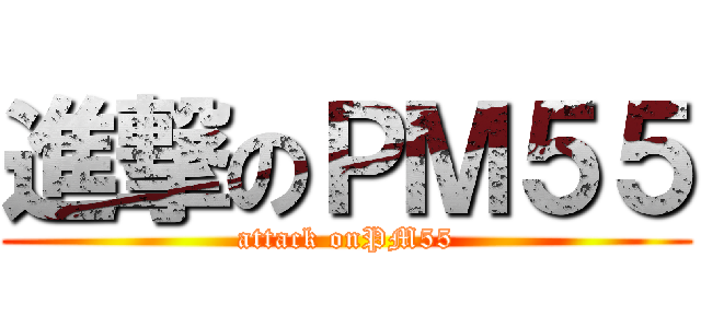 進撃のＰＭ５５ (attack onPM55)