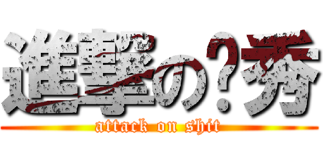 進撃の杨秀 (attack on shit)