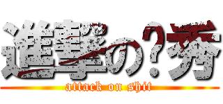 進撃の杨秀 (attack on shit)