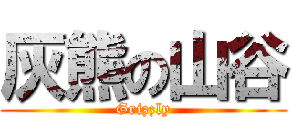 灰熊の山谷 (Grizzly)