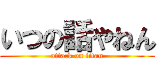 いつの話やねん (attack on titan)