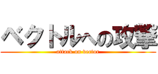 ベクトルへの攻撃 (attack on vector)