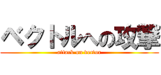 ベクトルへの攻撃 (attack on vector)