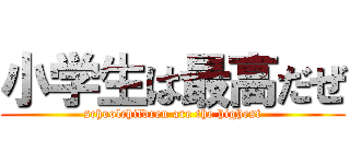 小学生は最高だぜ (schoolchildren are the highest)