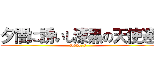 夕闇に誘いし漆黒の天使達 (twilights)