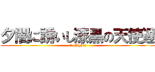 夕闇に誘いし漆黒の天使達 (twilights)