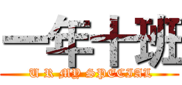 一年十班 ( U R MY SPECIAL)