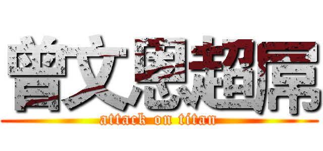 曾文恩超屌 (attack on titan)