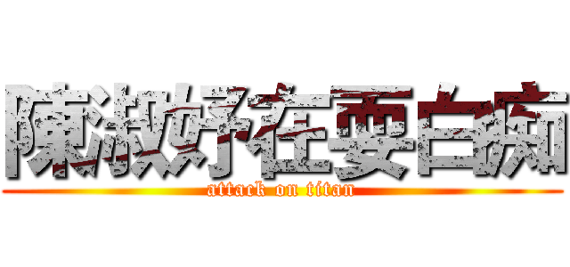 陳淑妤在耍白痴 (attack on titan)
