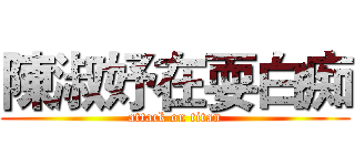 陳淑妤在耍白痴 (attack on titan)