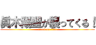 眞木陽聖が襲ってくる！ (attack on titan)
