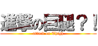 進撃の巨腿？！ (attack on Thigh)
