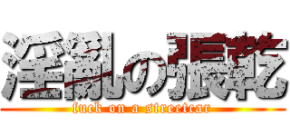 淫亂の張乾 (fuck on a streetcar)