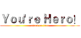 Ｙｏｕ'ｒｅ Ｈｅｒｏ！ (attack on titan)